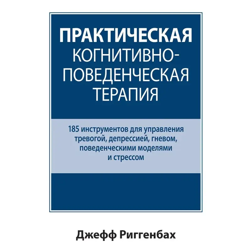Практична когнітивно-поведінкова терапія. 185 інструментів для керування тривогою. Джефф Риггенбах.