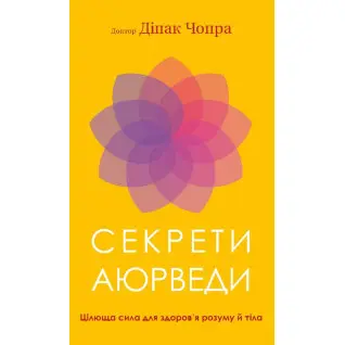 Секрети аюрведи. Цілюща сила для здоров’я розуму й тіла | Діпак Чопра  