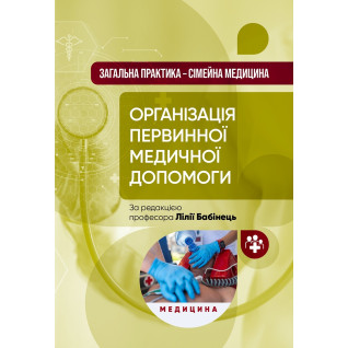 Загальна практика — сімейна медицина: у 3 книгах. Книга 1. Організація первинної медичної допомоги: підручник Загальна практика — сімейна медицина: у 3 книгах. Книга 1. Організація первинної медичної допомоги: підручник
