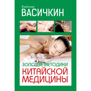 Золоті методики китайської медицини. Володимир Васічкін Золоті методики китайської медицини. Володимир Васічкін