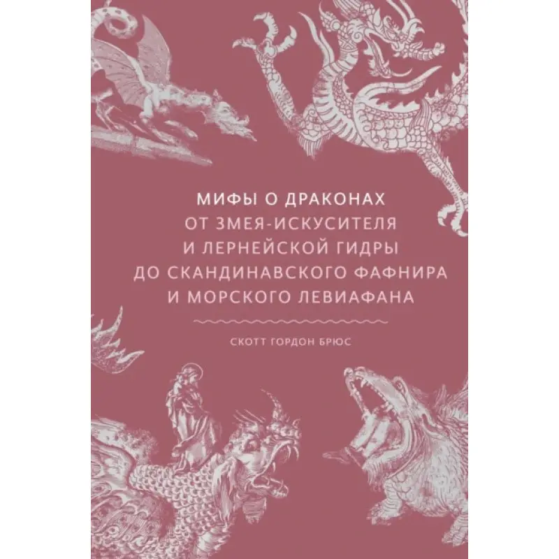 Міфи про драконів. Від змія-спокусника і лернейської гідри до скандинавського Фафніра і морського Левіафана. Скотт Брюс