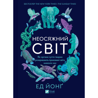 Неосяжний світ. Як органи чуття тварин розкривають приховані світи навколо нас. Ед Йонґ Неосяжний світ. Як органи чуття тварин розкривають приховані світи навколо нас. Ед Йонґ