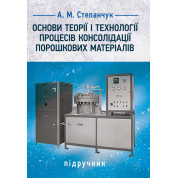 Основи теорії і технології процесів консолідації порошкових матеріалів. Підручник для студ. спеціальності 132 «Матеріалознавство» за освітньо- професійною програмою «Нанотехнології та комп’ютерний дизайн матеріалів»