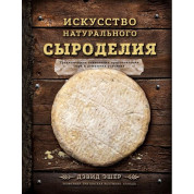Искусство натурального сыроделия Дэвид Эшер