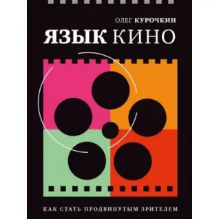 Язык кино. Как стать продвинутым зрителем. Курочкин Олег