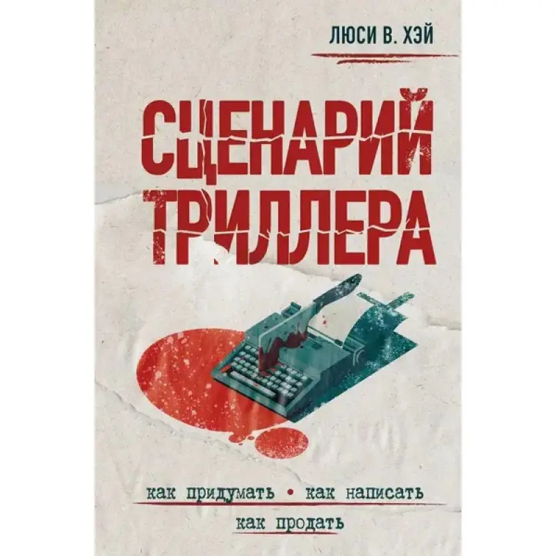 Сценарій трилера. Як придумати, як написати, як продати. Люсі В. Хей