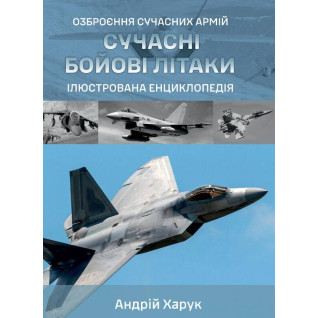 Сучасні бойові літаки. Ілюстрована енциклопедія. Андрій Харук