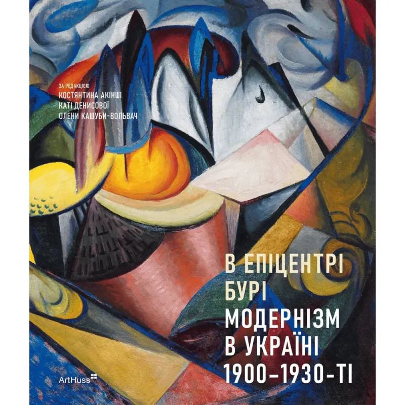 В эпицентре бури: Модернизм в Украине, 1900-1930-е. Константин Акинша, Катя Денисова, Елена Кашуба-Вольвач и другие
