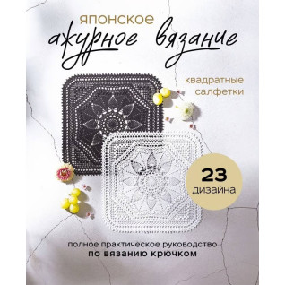Японское ажурное вязание. Квадратные салфетки. Полное практическое руководство по вязанию крючком. 