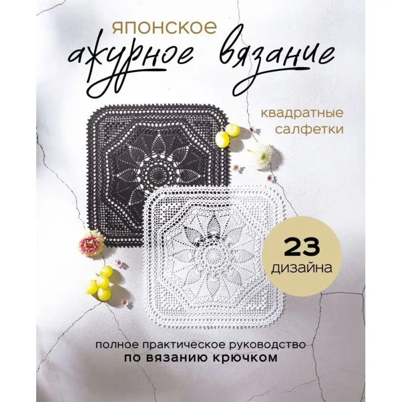 Японское ажурное вязание. Квадратные салфетки. Полное практическое руководство по вязанию крючком. 