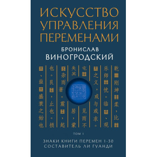 Искусство управления переменами. Том 1.Знаки Книги Перемен 1-30. Составитель Ли Гуанди. Бронислав Виногродский Искусство управления переменами. Том 1.Знаки Книги Перемен 1-30. Составитель Ли Гуанди. Бронислав Виногродский