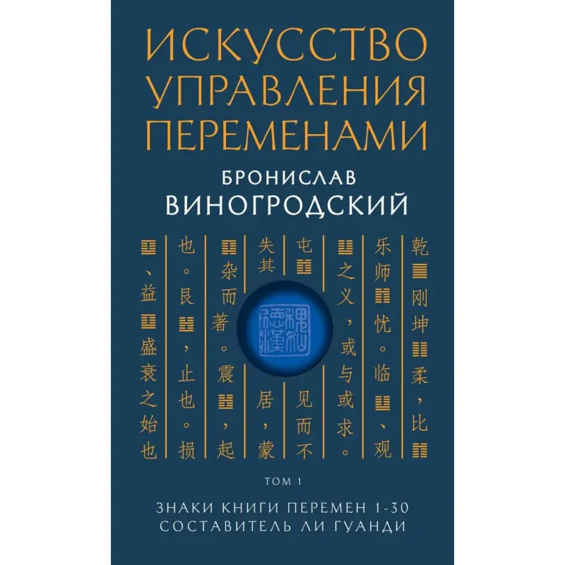 Мистецтво управління змінами. Том 1.Знаки Книги Змін 1-30. Укладач Чи Гуанди. Броніслав Виногродський