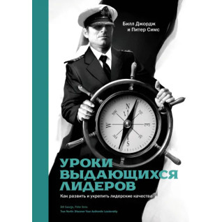 Джордж Б.; Сімс П. уроки видатних лідерів. Як розвинути та зміцнити лідерські якості Джордж Б.; Сімс П. уроки видатних лідерів. Як розвинути та зміцнити лідерські якості