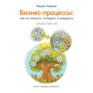 Михайло Рибаков. Бізнес-процеси. Як їх описати, налагодити і впровадити. Практикум Михайло Рибаков. Бізнес-процеси. Як їх описати, налагодити і впровадити. Практикум