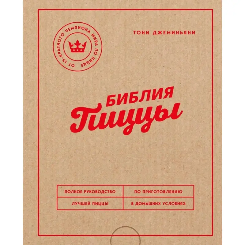 Библия пиццы. Полное руководство по приготовлению лучшей пиццы в домашних условиях. Джеминьяни Тони