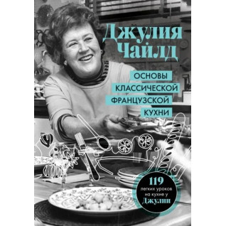 Основы классической французской кухни. Джулия Чайлд Основы классической французской кухни. Джулия Чайлд