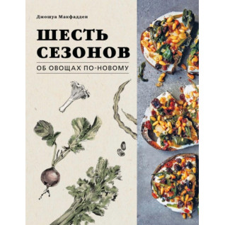 Шість сезонів. Про овочі по-новому. Джошуа Макфадден, Марта Холмберг Шість сезонів. Про овочі по-новому. Джошуа Макфадден, Марта Холмберг