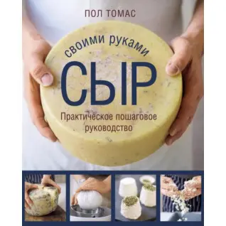 Сыр своими руками. Практическое пошаговое руководство. Пол Томас