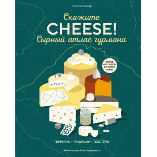 Скажіть «Cheese!». Сирний атлас гурмана. Трістан Сікар Скажіть «Cheese!». Сирний атлас гурмана. Трістан Сікар