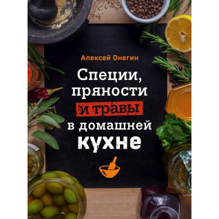 Специи, пряности и травы в домашней кухне. Алексей Онегин Специи, пряности и травы в домашней кухне. Алексей Онегин