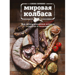 Мировая колбаса. Как делать домашнюю колбасу, сосиски и сардельки. Елена Скрипко