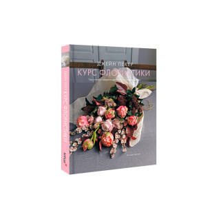 Курс флористики: Прості техніки створення дивовижних квіткових композицій. Джейн Пекер