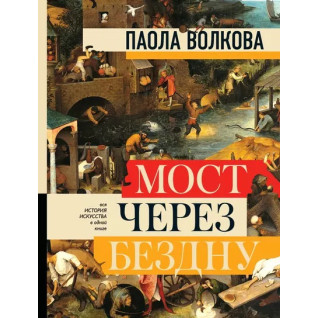 Мост через бездну. Вся история искусства в одной книге. Паола Волкова Мост через бездну. Вся история искусства в одной книге. Паола Волкова