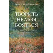 Творить нельзя бояться. Как перестать сомневаться и найти свой творческий путь Бейлс Дэвид, Тед Орланд