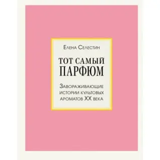 Той самий парфум. Заворожуючі історії культових ароматів ХХ століття. Селестін Олена