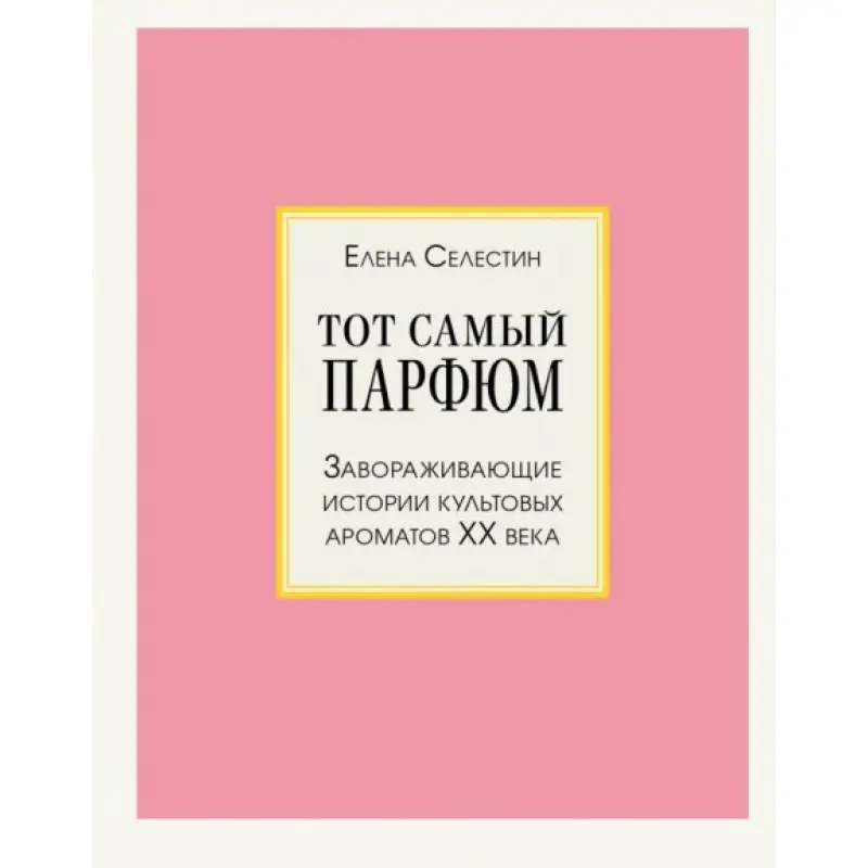 Тот самый парфюм. Завораживающие истории культовых ароматов ХХ века. Селестин Елена