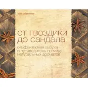 От гвоздики до сандала. Ольфакторная азбука и путеводитель по миру натуральных ароматов. Анна Зворыкина
