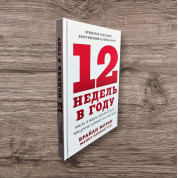 12 недель в году. Как за 12 недель сделать больше, чем другие успевают за 12 месяцев. Брайан Моран, Майкл Леннингтон