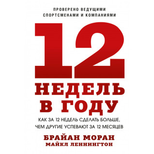12 недель в году. Как за 12 недель сделать больше, чем другие успевают за 12 месяцев. Брайан Моран, Майкл Леннингтон 12 недель в году. Как за 12 недель сделать больше, чем другие успевают за 12 месяцев. Брайан Моран, Майкл Леннингтон