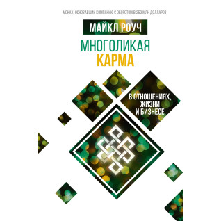 Многоликая карма в отношениях, жизни и бизнесе. Майкл Роуч Многоликая карма в отношениях, жизни и бизнесе. Майкл Роуч