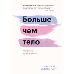 Больше, чем тело. Принять и полюбить. Лекси Кайт, Линдси Кайт Больше, чем тело. Принять и полюбить. Лекси Кайт, Линдси Кайт