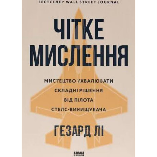 Чітке мислення. Мистецтво ухвалювати складні рішення від пілота стелс-винищувача. Хасард Лі