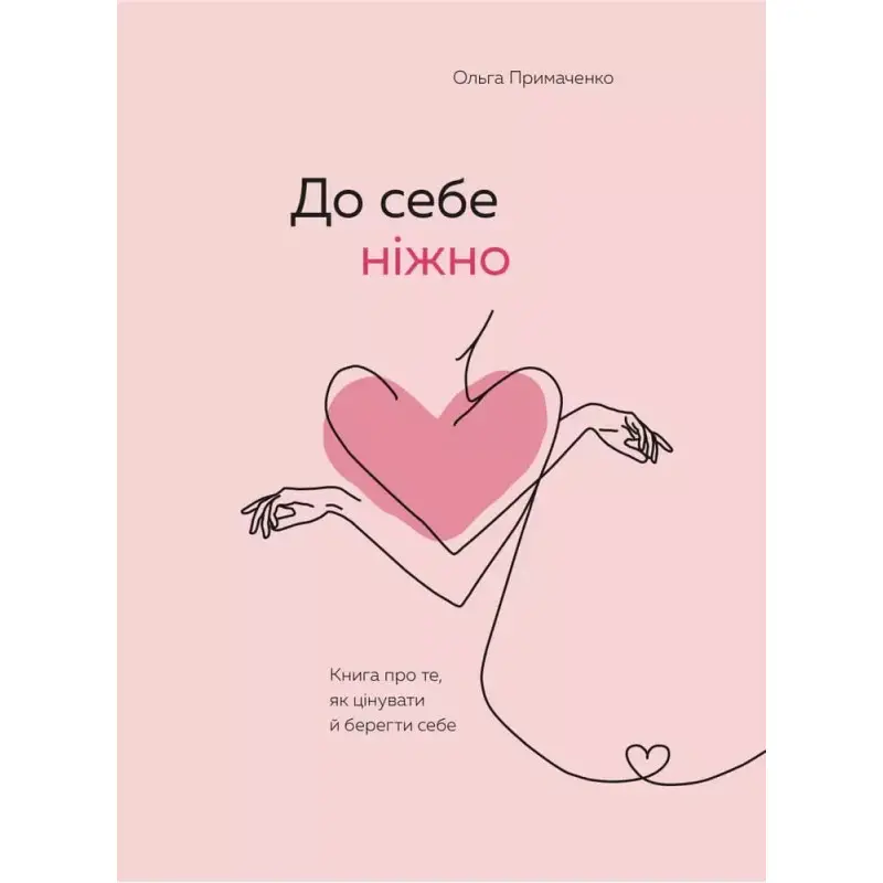 До себе ніжно. Книга про те, як цінувати та берегти себе. Ольга Примаченко (тв)