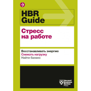 HBR Guide. Стресс на работе. Восстанавливать энергию. Снижать нагрузку. Находить баланс HBR Guide. Стресс на работе. Восстанавливать энергию. Снижать нагрузку. Находить баланс