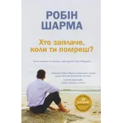 Хто заплаче, коли ти помреш? Уроки життя від монаха, який продав свій «Феррарі». Робін Шарма