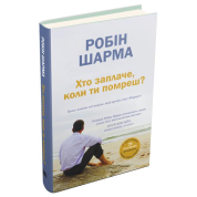 Хто заплаче, коли ти помреш? Уроки життя від монаха, який продав свій «Феррарі». Робін Шарма