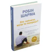 Хто заплаче, коли ти помреш? Уроки життя від монаха, який продав свій «Феррарі». Робін Шарма