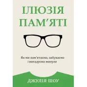 Ілюзія пам’яті. Як ми пам’ятаємо, забуваємо і вигадуємо минуле. Джулія Шоу
