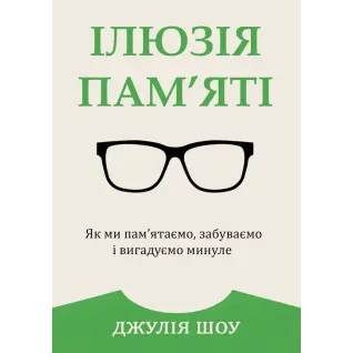 Иллюзия памяти. Как мы помним, забываем и придумываем прошлое. Джулия Шоу