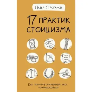 17 практик стоїцизму. Як приборкати життєвий хаос по-філософськи. Строганов Павло