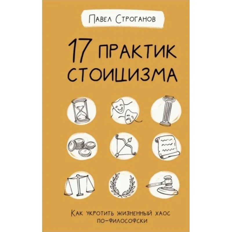 17 практик стоїцизму. Як приборкати життєвий хаос по-філософськи. Строганов Павло