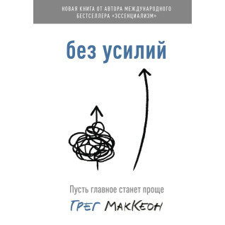 Без усилий. Пусть главное станет проще. Грег МакКеон. Без усилий. Пусть главное станет проще. Грег МакКеон.