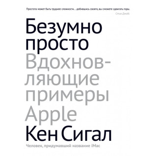 Безумно просто. Вдохновляющие примеры Apple. Кен Сигалл Безумно просто. Вдохновляющие примеры Apple. Кен Сигалл