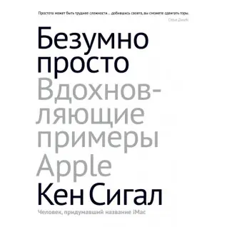 Безумно просто. Вдохновляющие примеры Apple. Кен Сигалл