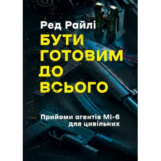 Бути готовим до всього. Прийоми агентів МІ-6 для цивільних. Ред Райлі  Бути готовим до всього. Прийоми агентів МІ-6 для цивільних. Ред Райлі