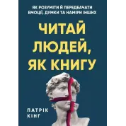  Читай людей, як книгу. Як розуміти й передбачати емоції, думки та наміри інших. Патрік Кінг